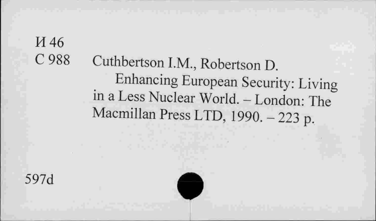 ﻿И 46
С 988 Cuthbertson I.M., Robertson D.
Enhancing European Security: Living in a Less Nuclear World. - London: The Macmillan Press LTD, 1990. - 223 p.
597d